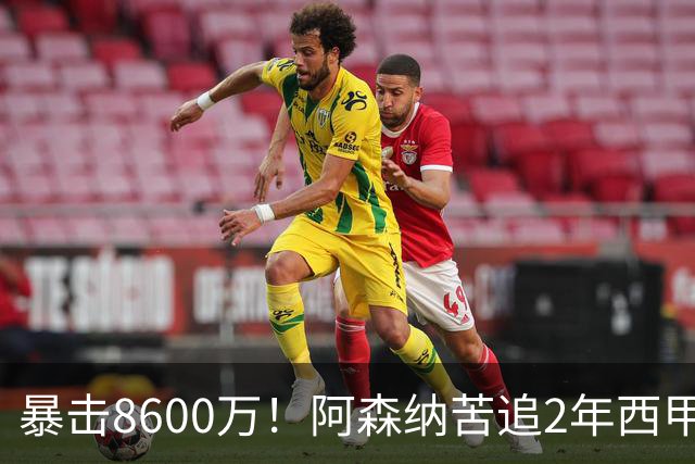 暴击8600万！阿森纳苦追2年西甲飞翼松口，英超三强疯抢悬念拉满